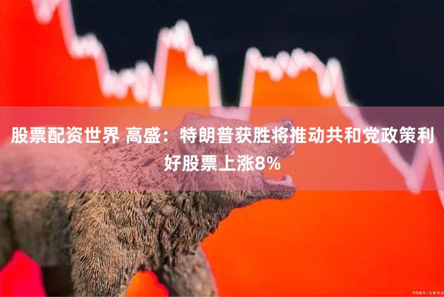 股票配资世界 高盛：特朗普获胜将推动共和党政策利好股票上涨8%