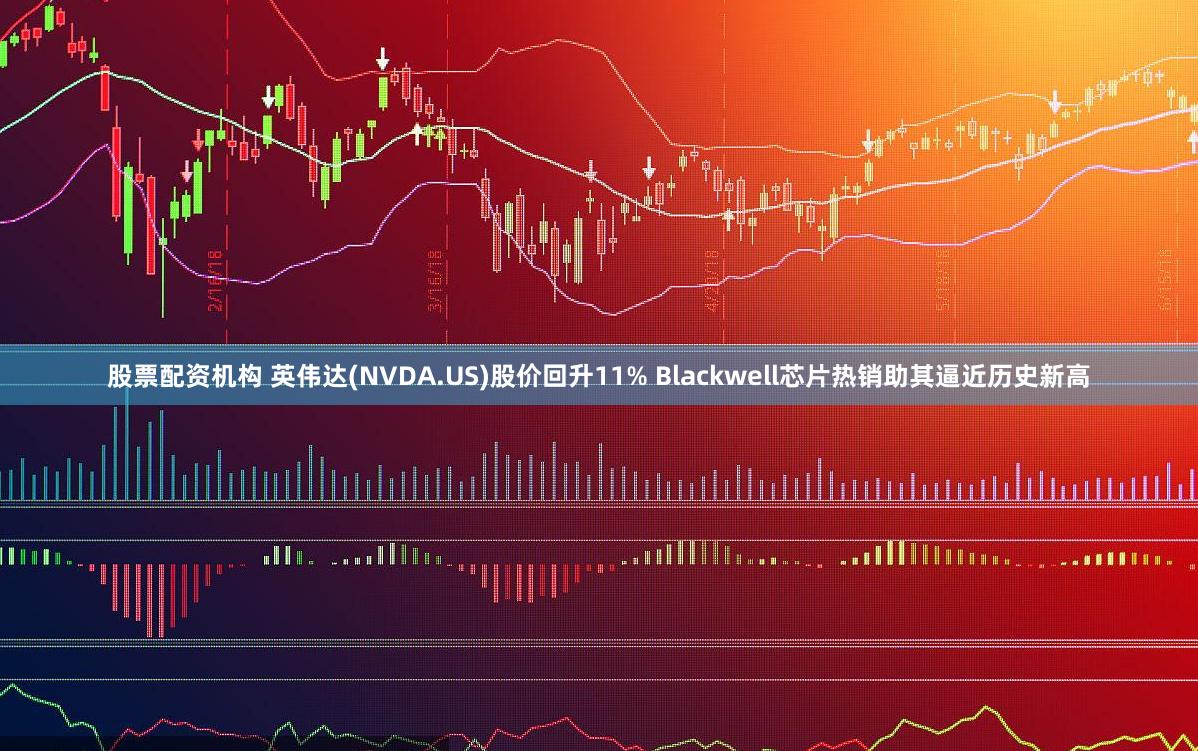 股票配资机构 英伟达(NVDA.US)股价回升11% Blackwell芯片热销助其逼近历史新高