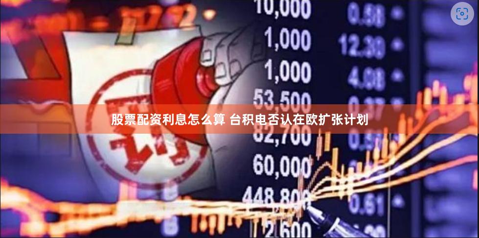 股票配资利息怎么算 台积电否认在欧扩张计划