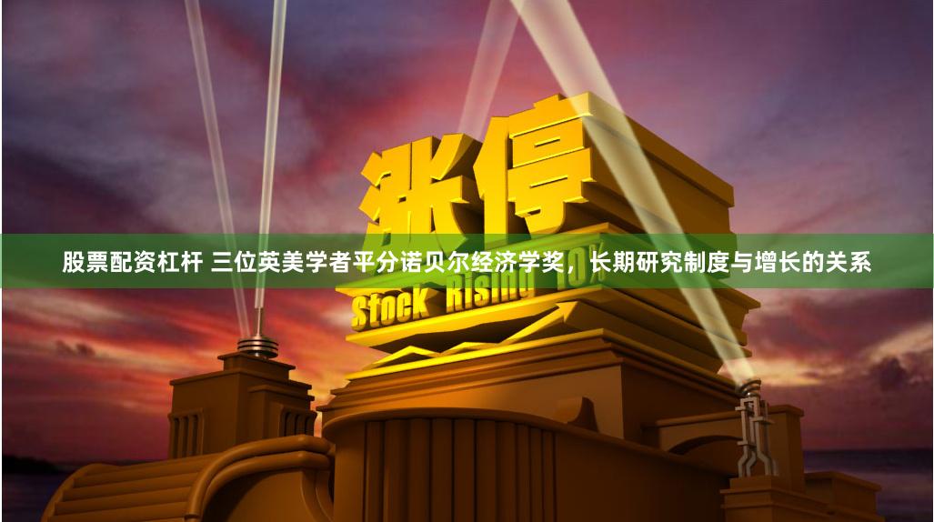 股票配资杠杆 三位英美学者平分诺贝尔经济学奖，长期研究制度与增长的关系