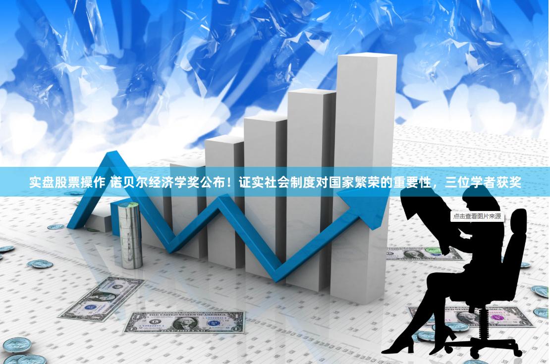 实盘股票操作 诺贝尔经济学奖公布！证实社会制度对国家繁荣的重要性，三位学者获奖