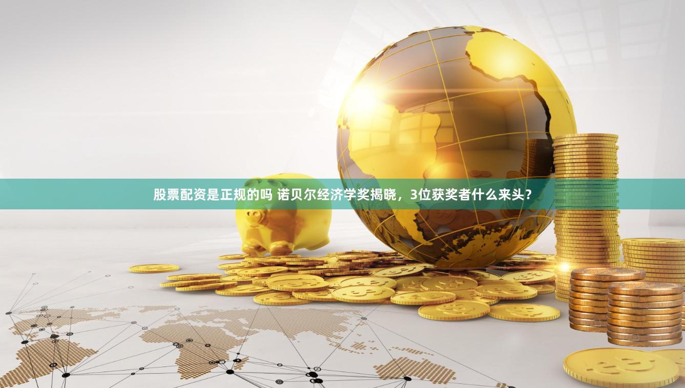 股票配资是正规的吗 诺贝尔经济学奖揭晓，3位获奖者什么来头？