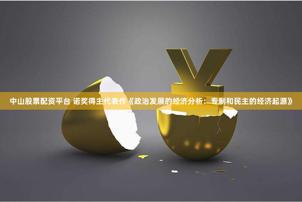 中山股票配资平台 诺奖得主代表作《政治发展的经济分析：专制和民主的经济起源》