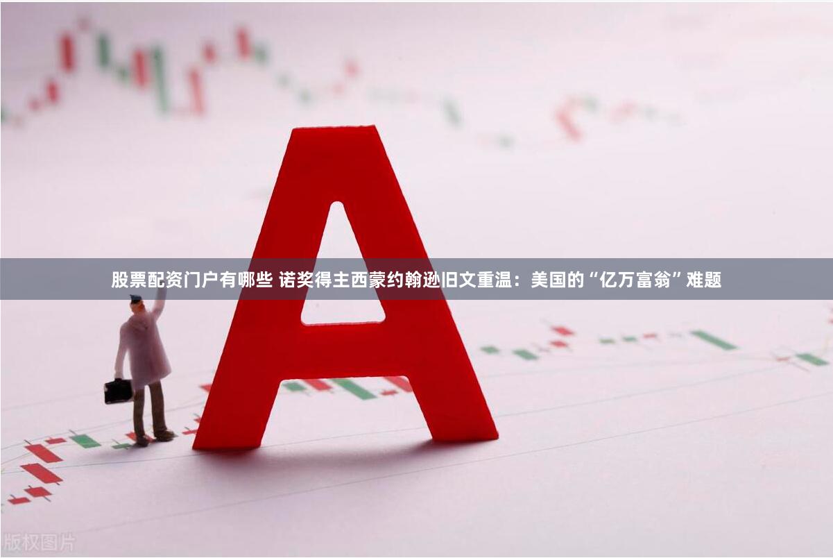 股票配资门户有哪些 诺奖得主西蒙约翰逊旧文重温：美国的“亿万富翁”难题