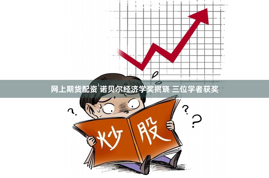 网上期货配资 诺贝尔经济学奖揭晓 三位学者获奖