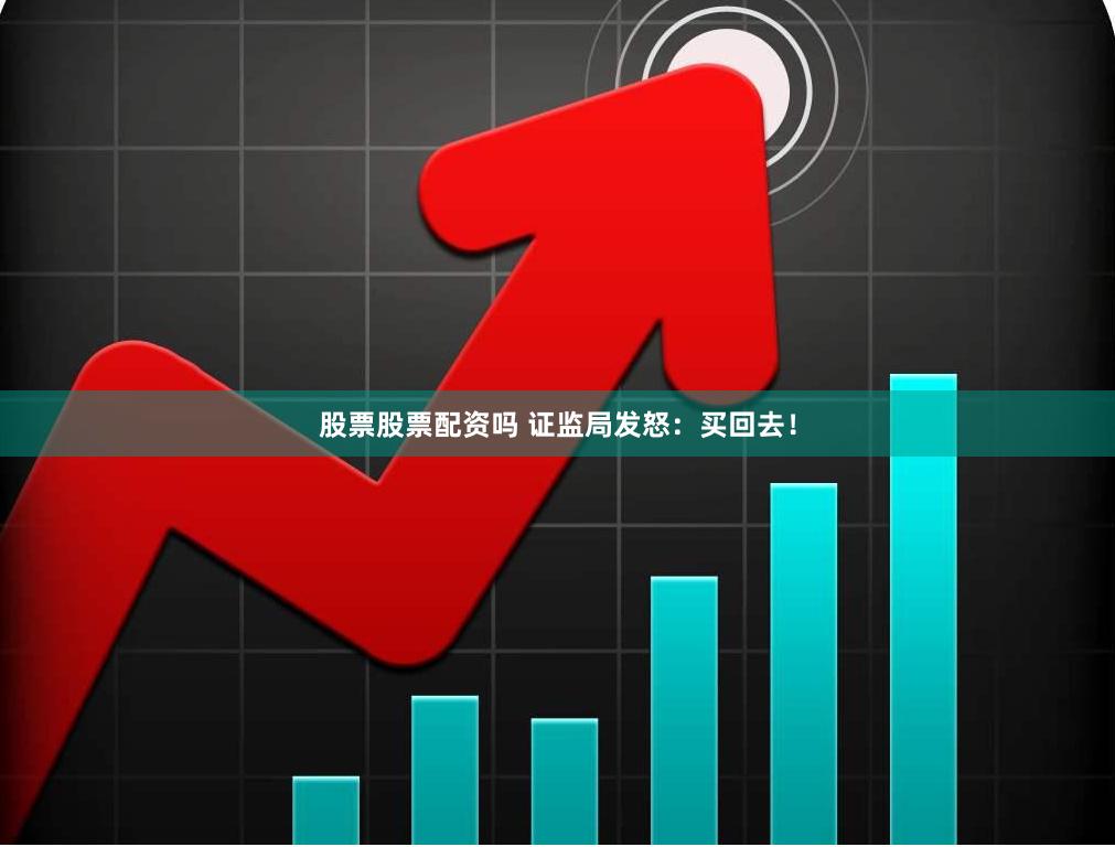 股票股票配资吗 证监局发怒：买回去！