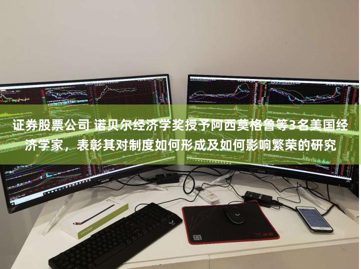 证券股票公司 诺贝尔经济学奖授予阿西莫格鲁等3名美国经济学家，表彰其对制度如何形成及如何影响繁荣的研究