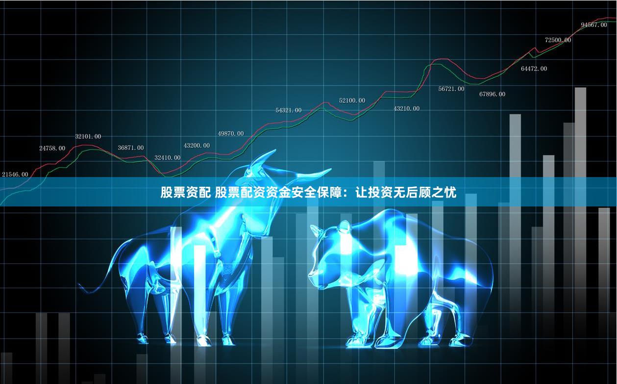 股票资配 股票配资资金安全保障：让投资无后顾之忧