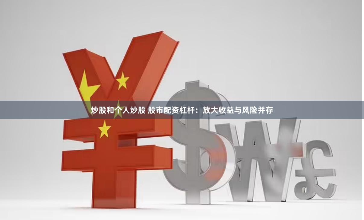 炒股和个人炒股 股市配资杠杆：放大收益与风险并存