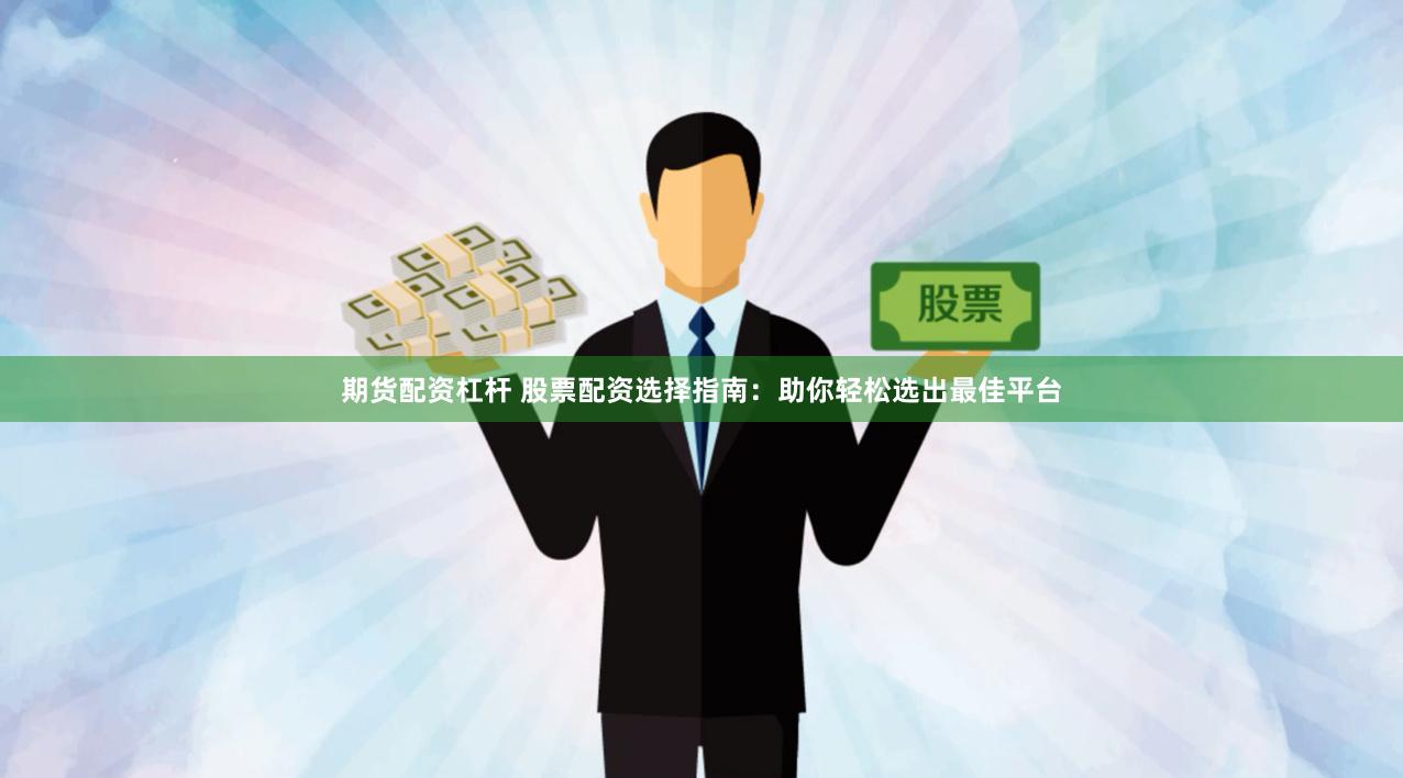 期货配资杠杆 股票配资选择指南：助你轻松选出最佳平台
