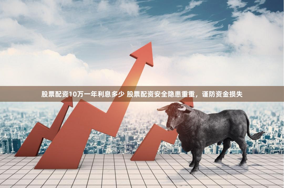股票配资10万一年利息多少 股票配资安全隐患重重，谨防资金损失