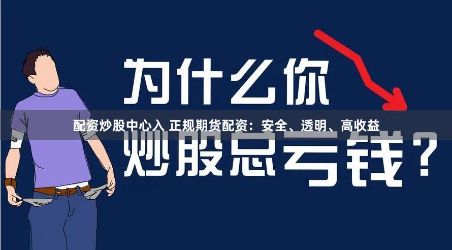 配资炒股中心入 正规期货配资：安全、透明、高收益