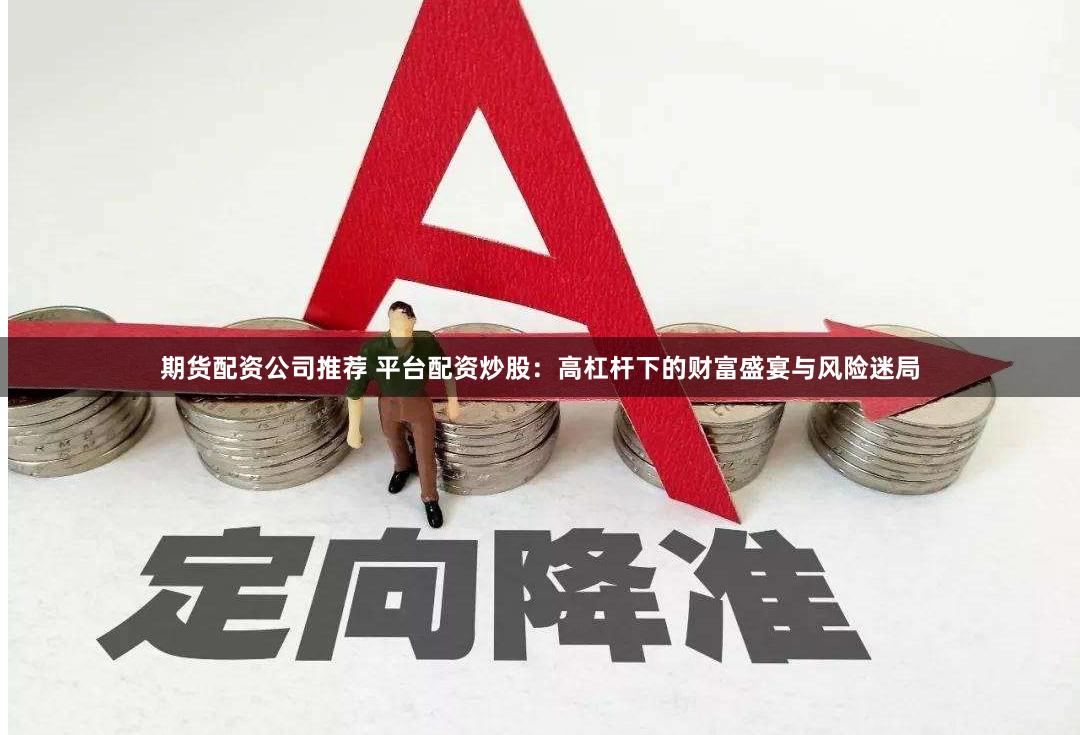 期货配资公司推荐 平台配资炒股：高杠杆下的财富盛宴与风险迷局