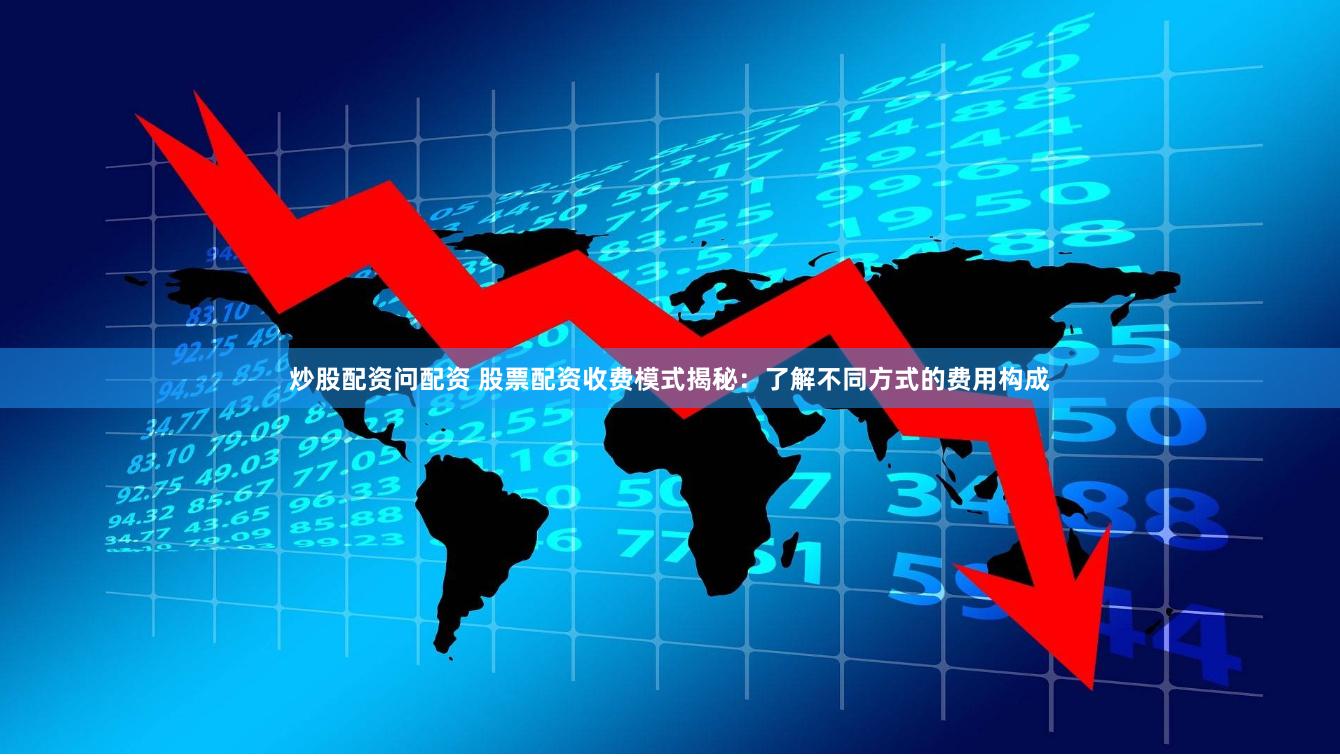 炒股配资问配资 股票配资收费模式揭秘：了解不同方式的费用构成