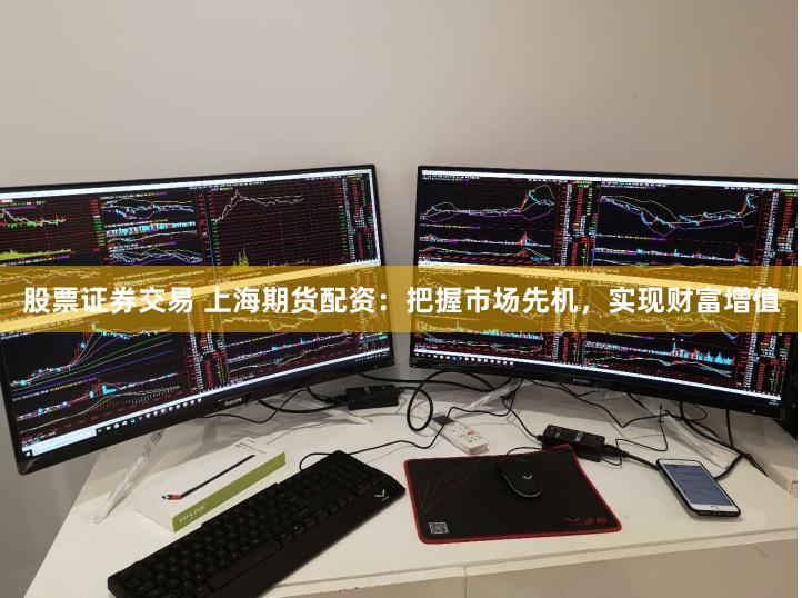 股票证券交易 上海期货配资：把握市场先机，实现财富增值