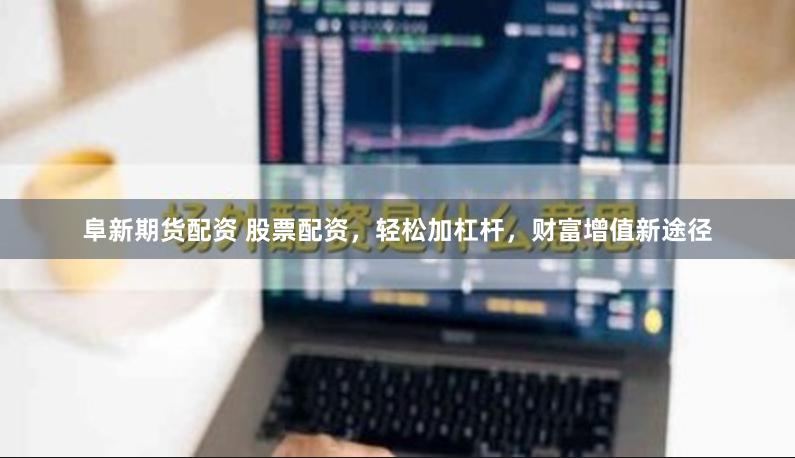 阜新期货配资 股票配资，轻松加杠杆，财富增值新途径
