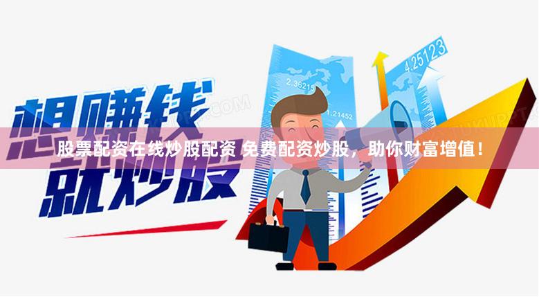 股票配资在线炒股配资 免费配资炒股，助你财富增值！