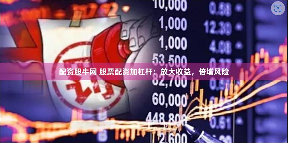 配资股牛网 股票配资加杠杆：放大收益，倍增风险