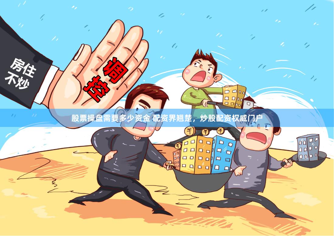 股票操盘需要多少资金 配资界翘楚，炒股配资权威门户