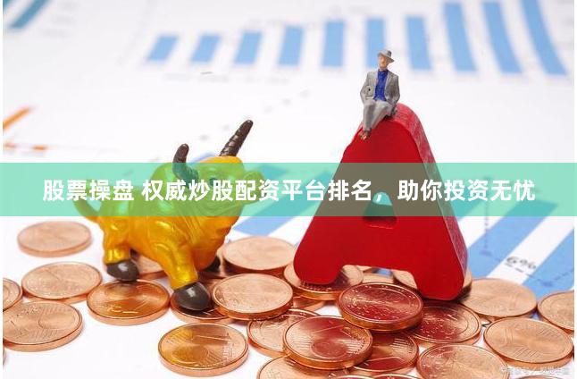 股票操盘 权威炒股配资平台排名，助你投资无忧