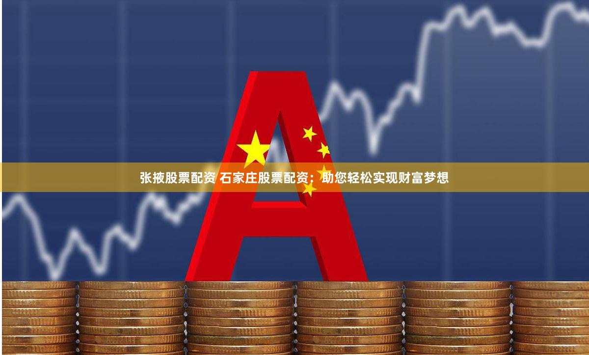 张掖股票配资 石家庄股票配资：助您轻松实现财富梦想