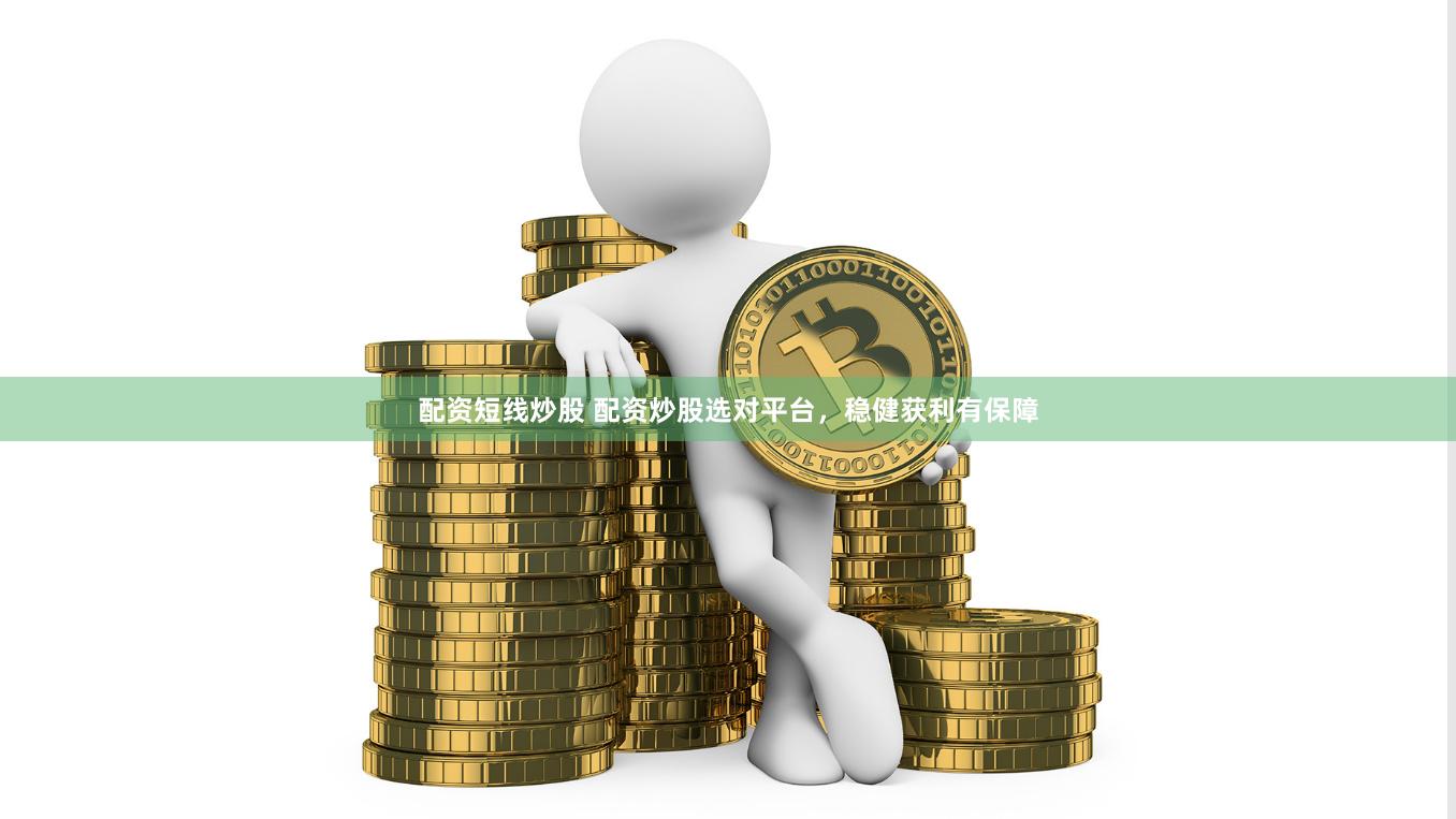 配资短线炒股 配资炒股选对平台，稳健获利有保障