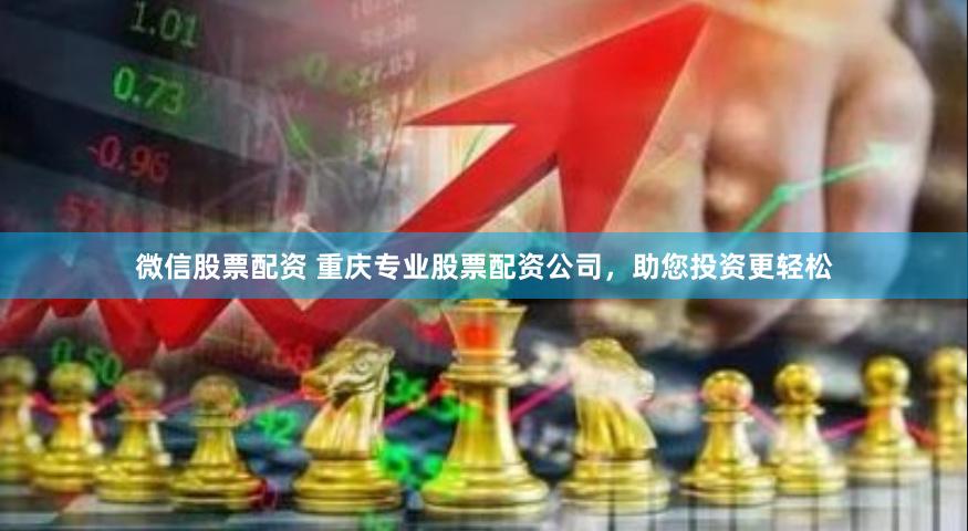 微信股票配资 重庆专业股票配资公司，助您投资更轻松