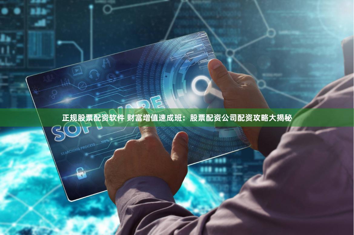 正规股票配资软件 财富增值速成班：股票配资公司配资攻略大揭秘