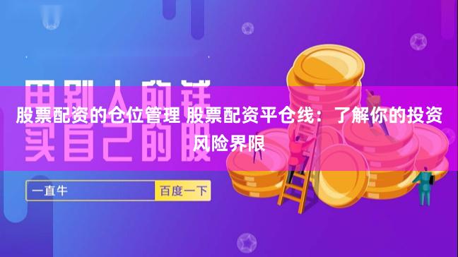 股票配资的仓位管理 股票配资平仓线：了解你的投资风险界限