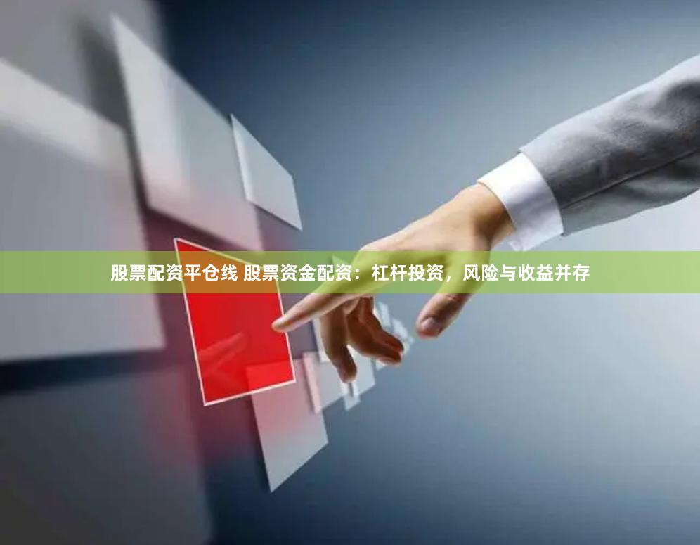 股票配资平仓线 股票资金配资：杠杆投资，风险与收益并存