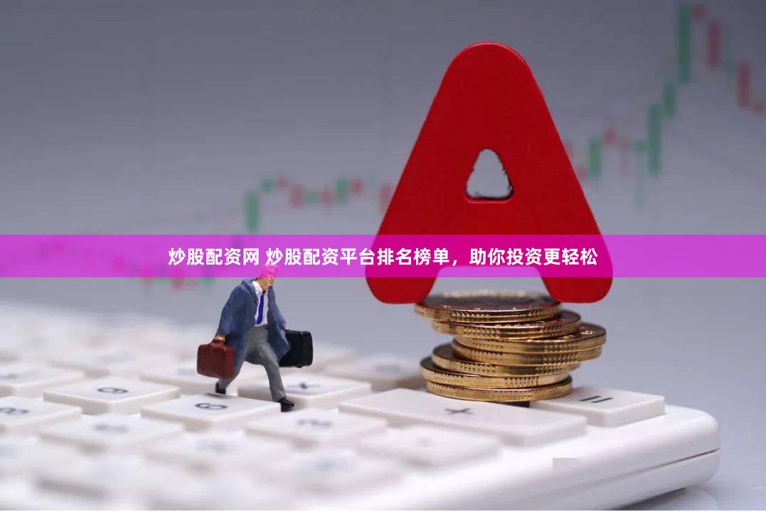 炒股配资网 炒股配资平台排名榜单，助你投资更轻松