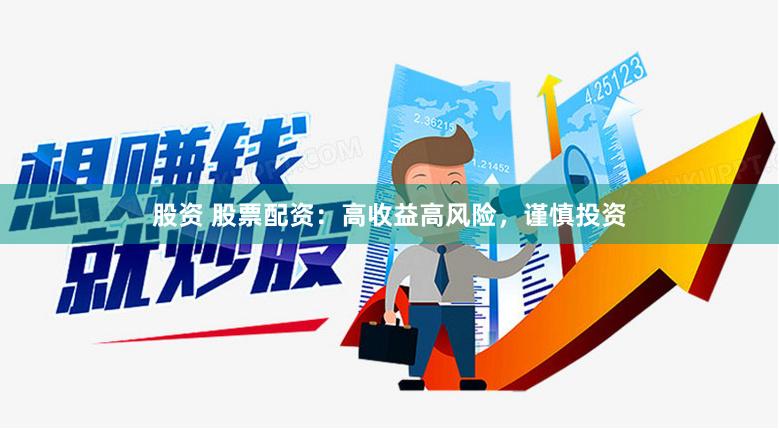 股资 股票配资：高收益高风险，谨慎投资