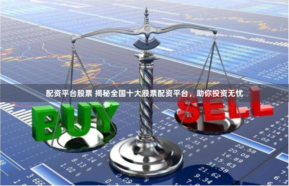 配资平台股票 揭秘全国十大股票配资平台，助你投资无忧