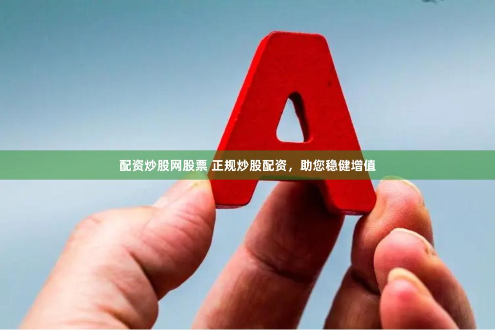 配资炒股网股票 正规炒股配资，助您稳健增值