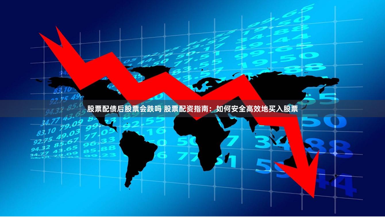 股票配债后股票会跌吗 股票配资指南：如何安全高效地买入股票
