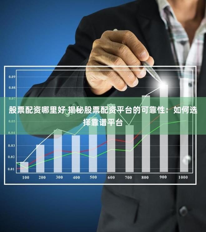 股票配资哪里好 揭秘股票配资平台的可靠性：如何选择靠谱平台