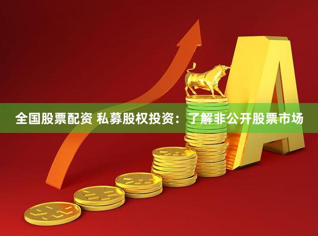 全国股票配资 私募股权投资：了解非公开股票市场