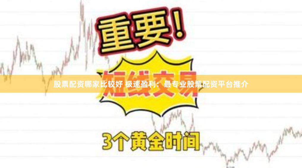 股票配资哪家比较好 极速盈利：最专业股票配资平台推介
