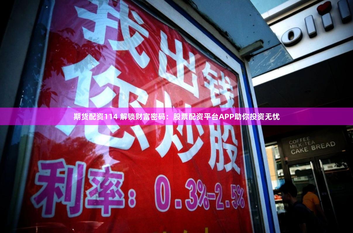 期货配资114 解锁财富密码：股票配资平台APP助你投资无忧