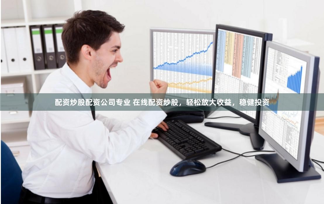 配资炒股配资公司专业 在线配资炒股，轻松放大收益，稳健投资