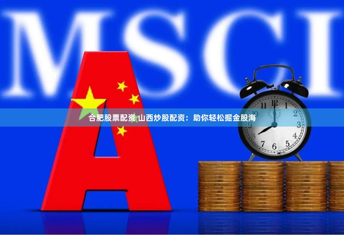 合肥股票配资 山西炒股配资：助你轻松掘金股海