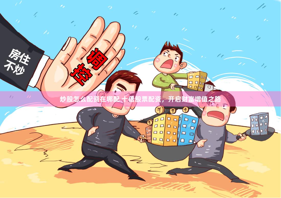 炒股怎么配资在哪配 十倍股票配资，开启财富增值之路