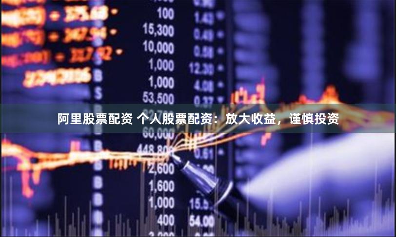 阿里股票配资 个人股票配资：放大收益，谨慎投资