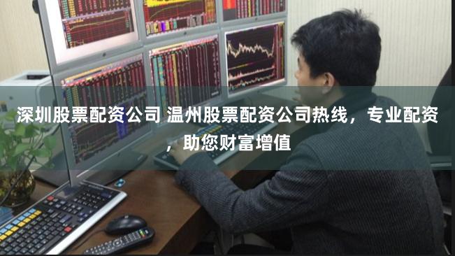 深圳股票配资公司 温州股票配资公司热线，专业配资，助您财富增值