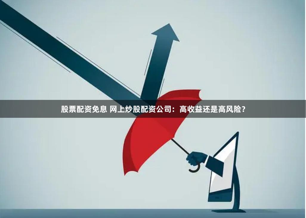 股票配资免息 网上炒股配资公司：高收益还是高风险？