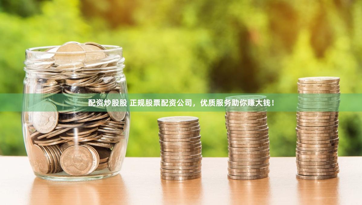 配资炒股股 正规股票配资公司，优质服务助你赚大钱！