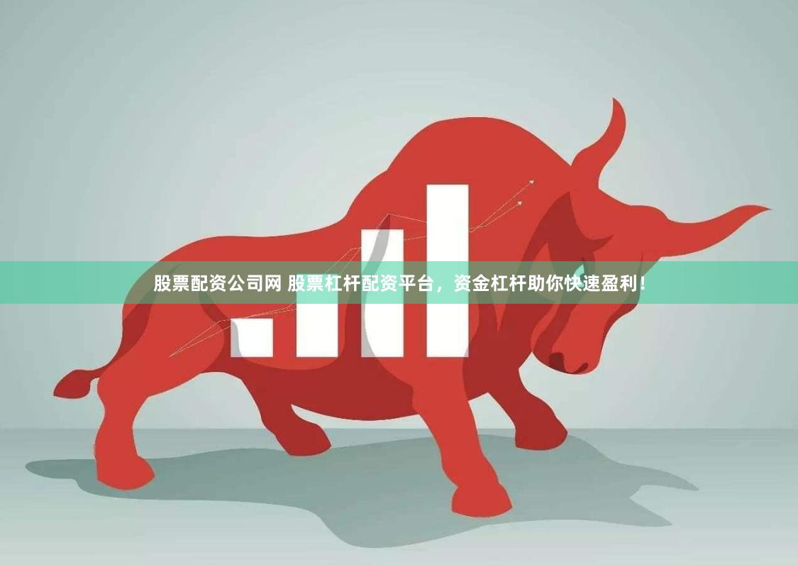 股票配资公司网 股票杠杆配资平台，资金杠杆助你快速盈利！