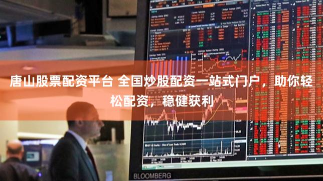 唐山股票配资平台 全国炒股配资一站式门户，助你轻松配资，稳健获利