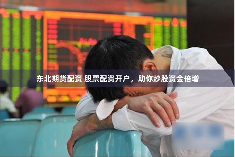 东北期货配资 股票配资开户，助你炒股资金倍增