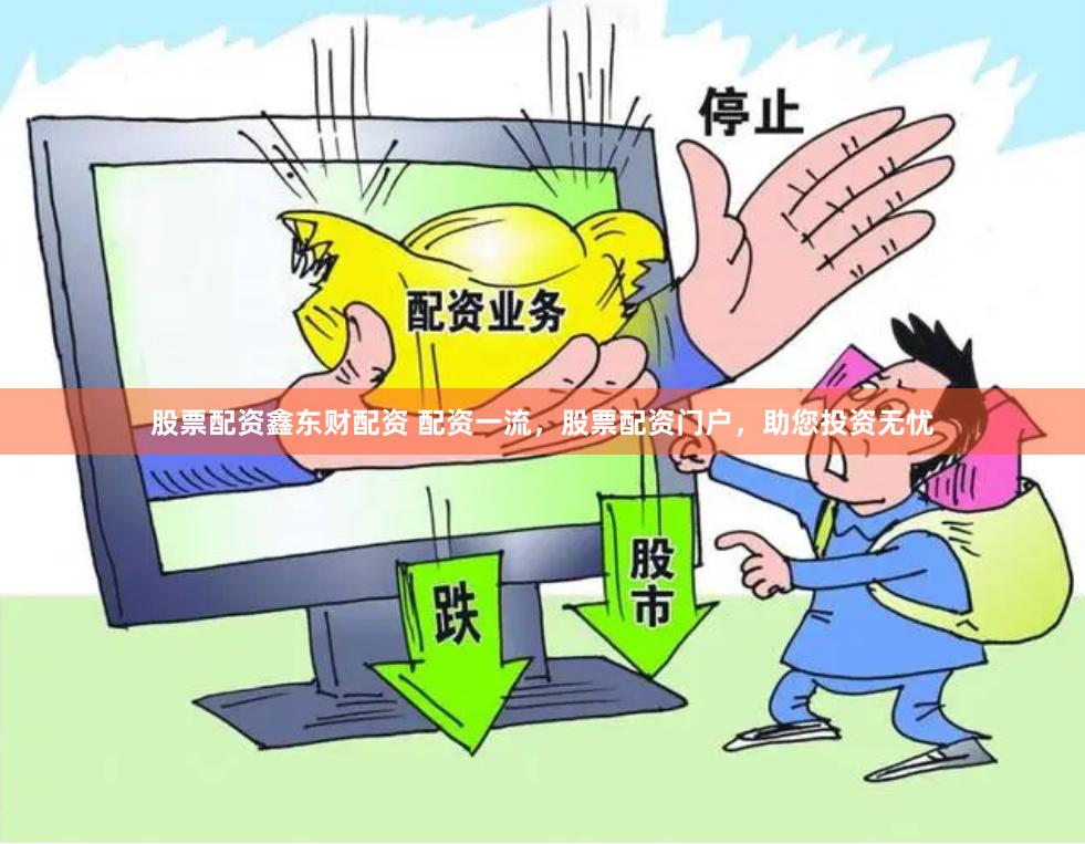股票配资鑫东财配资 配资一流，股票配资门户，助您投资无忧